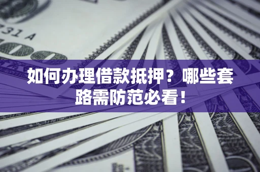 北京如何办理借款抵押？哪些套路需防范必看！