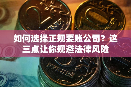 北京如何选择正规要账公司？这三点让你规避法律风险
