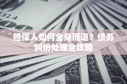 北京担保人如何全身而退？债务纠纷处理全攻略
