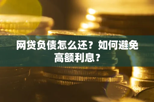 北京网贷负债怎么还？如何避免高额利息？