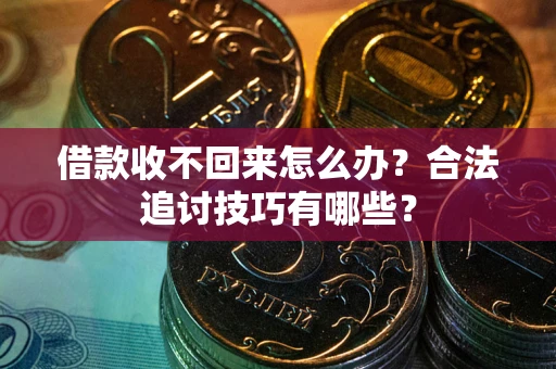 北京借款收不回来怎么办？合法追讨技巧有哪些？