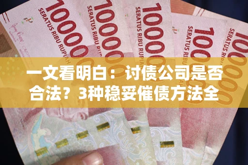 北京一文看明白：讨债公司是否合法？3种稳妥催债方法全解析