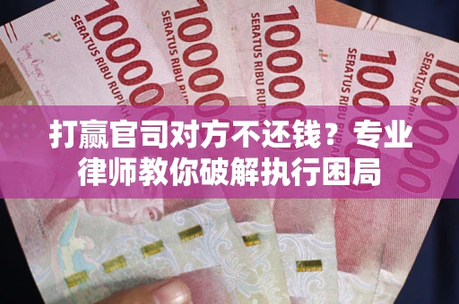 北京打赢官司对方不还钱？专业律师教你破解执行困局