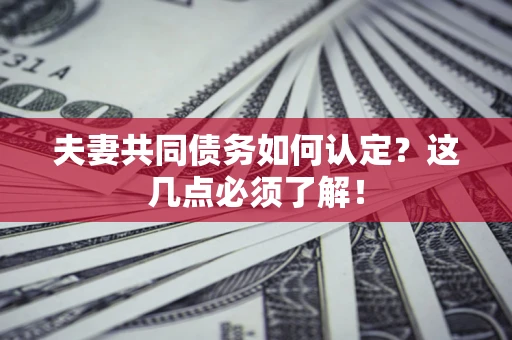 北京夫妻共同债务如何认定？这几点必须了解！