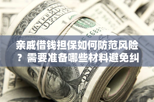 北京亲戚借钱担保如何防范风险？需要准备哪些材料避免纠纷？