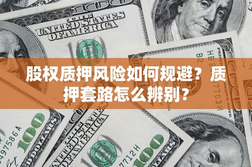 北京股权质押风险如何规避？质押套路怎么辨别？