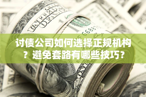 北京讨债公司如何选择正规机构？避免套路有哪些技巧？