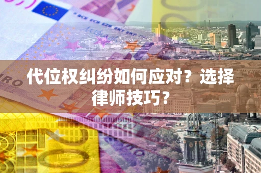 北京代位权纠纷如何应对？选择律师技巧？
