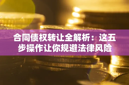北京合同债权转让全解析：这五步操作让你规避法律风险