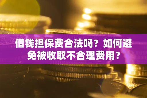 北京借钱担保费合法吗？如何避免被收取不合理费用？