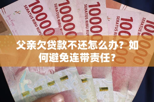 北京父亲欠贷款不还怎么办？如何避免连带责任？