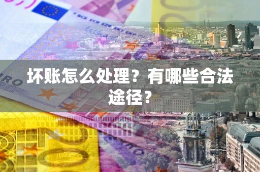 北京坏账怎么处理？有哪些合法途径？