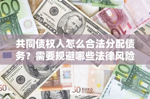 北京共同债权人怎么合法分配债务？需要规避哪些法律风险？