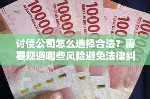 北京讨债公司怎么选择合法？需要规避哪些风险避免法律纠纷？