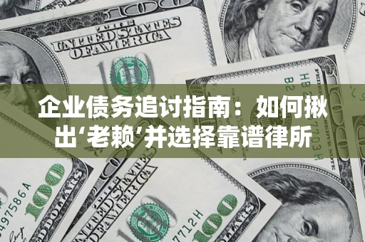 北京企业债务追讨指南：如何揪出‘老赖’并选择靠谱律所