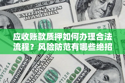 北京应收账款质押如何办理合法流程？风险防范有哪些绝招？