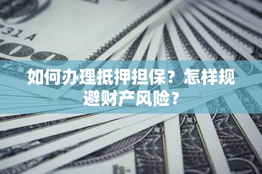 北京如何办理抵押担保？怎样规避财产风险？