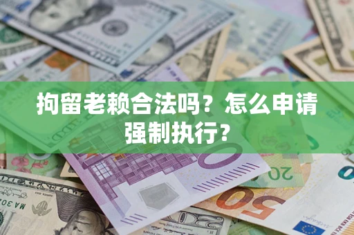 北京拘留老赖合法吗？怎么申请强制执行？