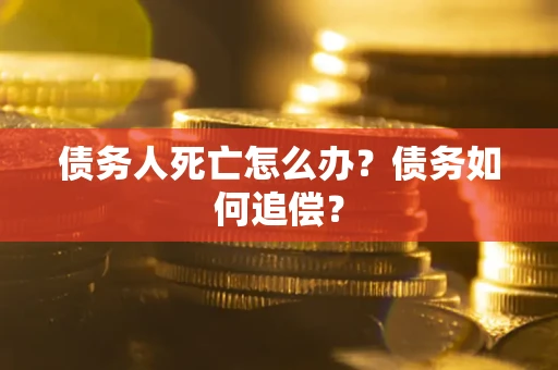 北京债务人死亡怎么办？债务如何追偿？