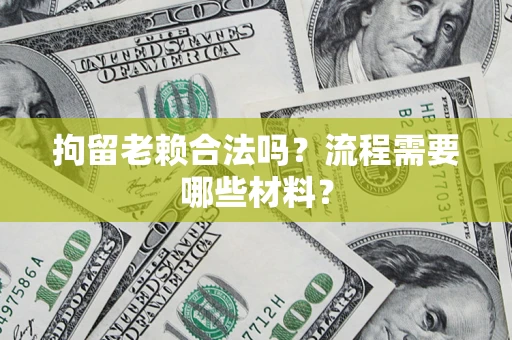 北京拘留老赖合法吗？流程需要哪些材料？