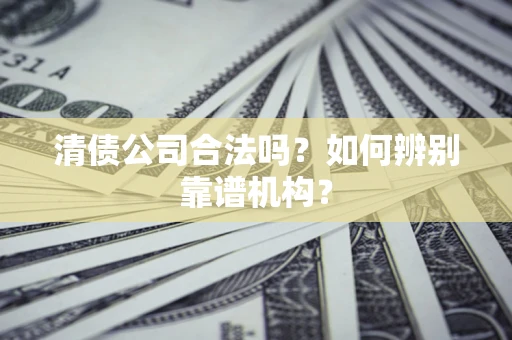 北京清债公司合法吗？如何辨别靠谱机构？
