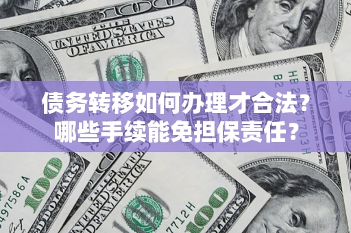 北京债务转移如何办理才合法？哪些手续能免担保责任？