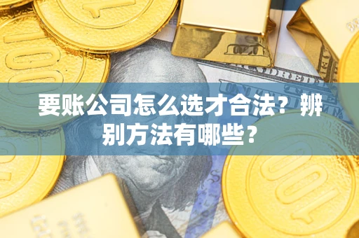 北京要账公司怎么选才合法？辨别方法有哪些？
