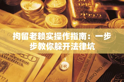北京拘留老赖实操作指南：一步步教你躲开法律坑