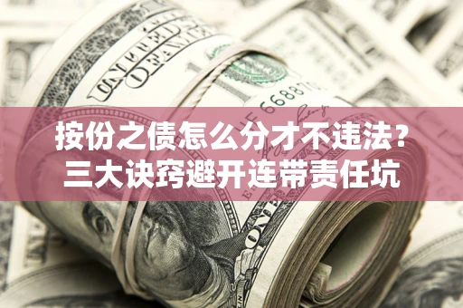北京按份之债怎么分才不违法？三大诀窍避开连带责任坑