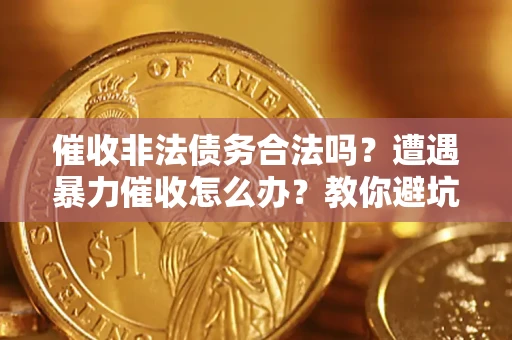 北京催收非法债务合法吗？遭遇暴力催收怎么办？教你避坑指南！