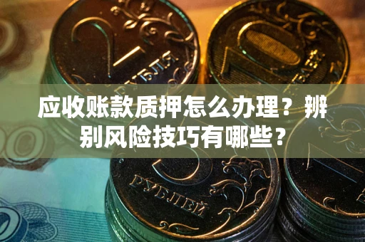 北京应收账款质押怎么办理？辨别风险技巧有哪些？