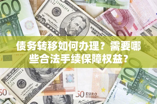 北京债务转移如何办理？需要哪些合法手续保障权益？