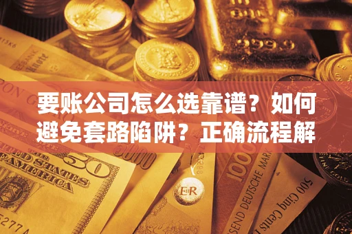 北京要账公司怎么选靠谱？如何避免套路陷阱？正确流程解析