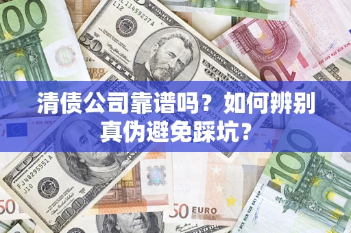 北京清债公司靠谱吗？如何辨别真伪避免踩坑？
