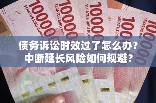 北京债务诉讼时效过了怎么办？中断延长风险如何规避？