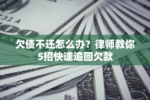 北京欠债不还怎么办？律师教你5招快速追回欠款