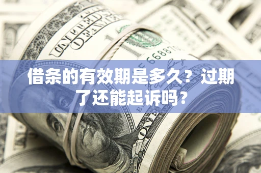 北京借条的有效期是多久？过期了还能起诉吗？