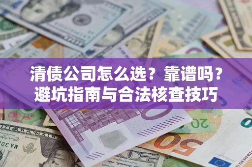 北京清债公司怎么选？靠谱吗？避坑指南与合法核查技巧