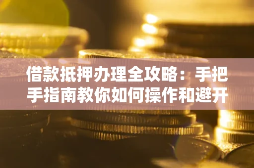 北京借款抵押办理全攻略：手把手指南教你如何操作和避开雷区