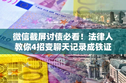 北京微信截屏讨债必看！法律人教你4招变聊天记录成铁证，避踩3大雷区