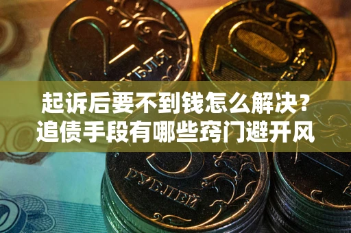 北京起诉后要不到钱怎么解决？追债手段有哪些窍门避开风险？