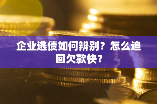 北京企业逃债如何辨别？怎么追回欠款快？