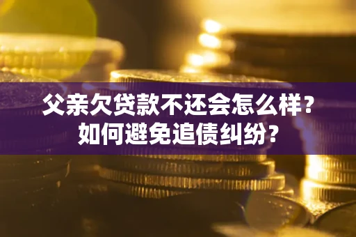 北京父亲欠贷款不还会怎么样？如何避免追债纠纷？