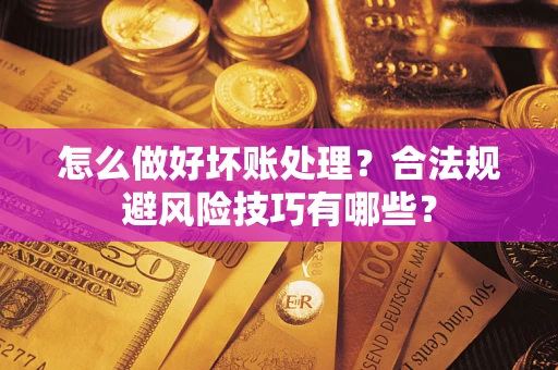 北京怎么做好坏账处理？合法规避风险技巧有哪些？