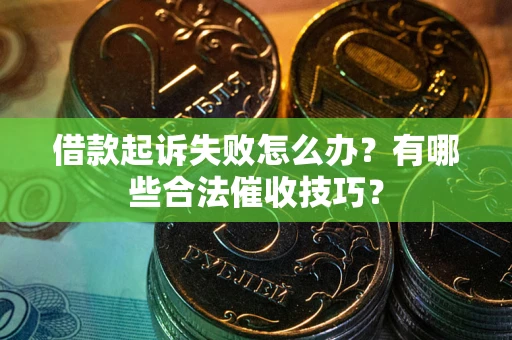 北京借款起诉失败怎么办？有哪些合法催收技巧？