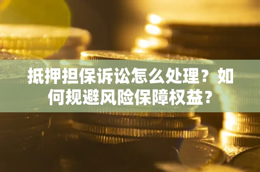 北京抵押担保诉讼怎么处理？如何规避风险保障权益？