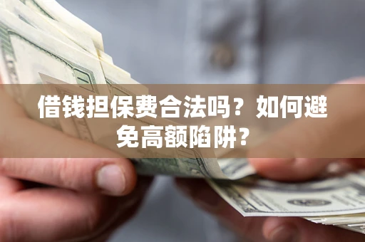 北京借钱担保费合法吗？如何避免高额陷阱？