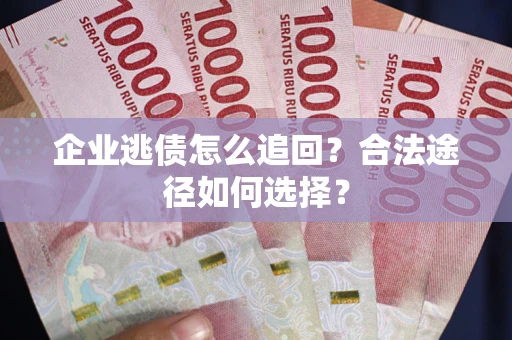 北京企业逃债怎么追回？合法途径如何选择？