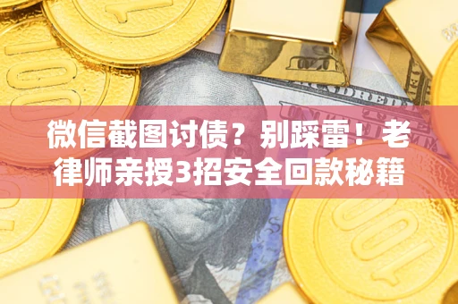 北京微信截图讨债？别踩雷！老律师亲授3招安全回款秘籍