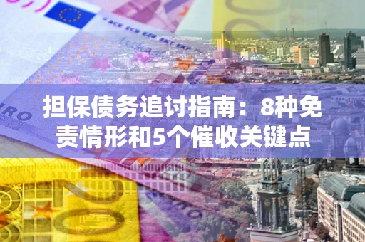 北京担保债务追讨指南：8种免责情形和5个催收关键点